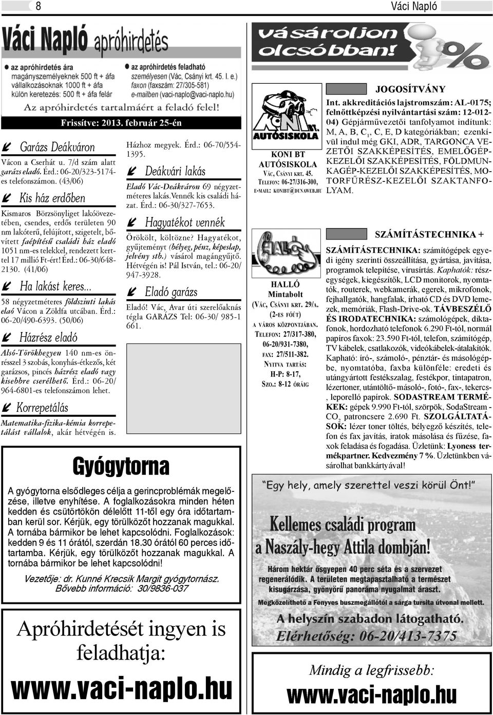 (41/06) Ha laká kr... 58 négyzmér földzini laká laó Vácon a Zöldfa ucában. Érd.: 06-20/490-6393. (50/06) Házréz ladó Házhoz mgyk. Érd.: 06-70/5541395. Dákvári laká Eladó Vác-Dákváron 69 négyzmér laká.