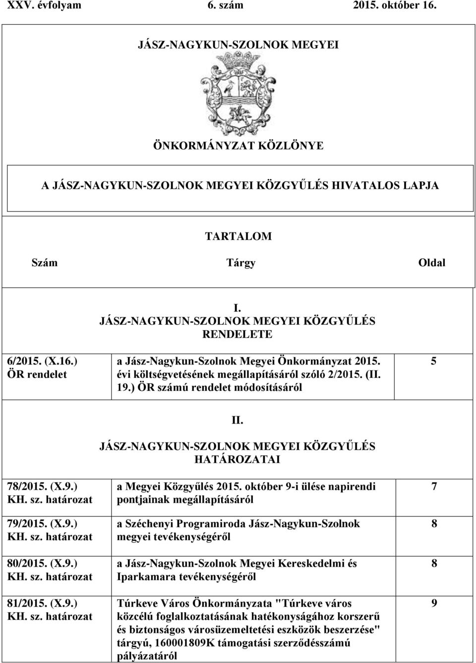 ) ÖR számú rendelet módosításáról 5 78/2015. (X.9.) 79/2015. (X.9.) 80/2015. (X.9.) 81/2015. (X.9.) II. JÁSZ-NAGYKUN-SZOLNOK MEGYEI KÖZGYŰLÉS HATÁROZATAI a Megyei Közgyűlés 2015.