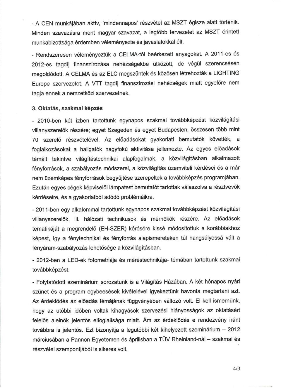 A 2011-es és 2012-es tagdíj finanszírozása nehézségekbe ütközött, de végül szerencsésen megoldódott. A CELMA és az ELC megszűntek és közösen létrehozták a LlGHTlNG Europe szervezetet.