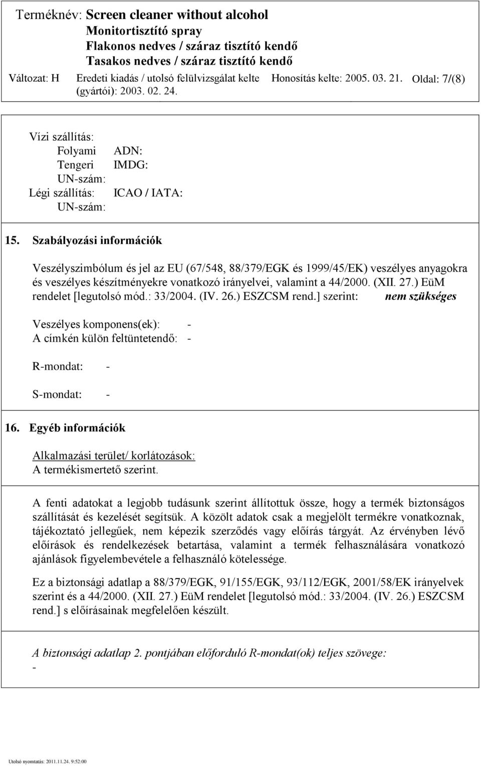 ) EüM rendelet [legutolsó mód.: 33/2004. (IV. 26.) ESZCSM rend.] szerint: nem szükséges Veszélyes komponens(ek): - A címkén külön feltüntetendő: - R-mondat: - S-mondat: - 16.