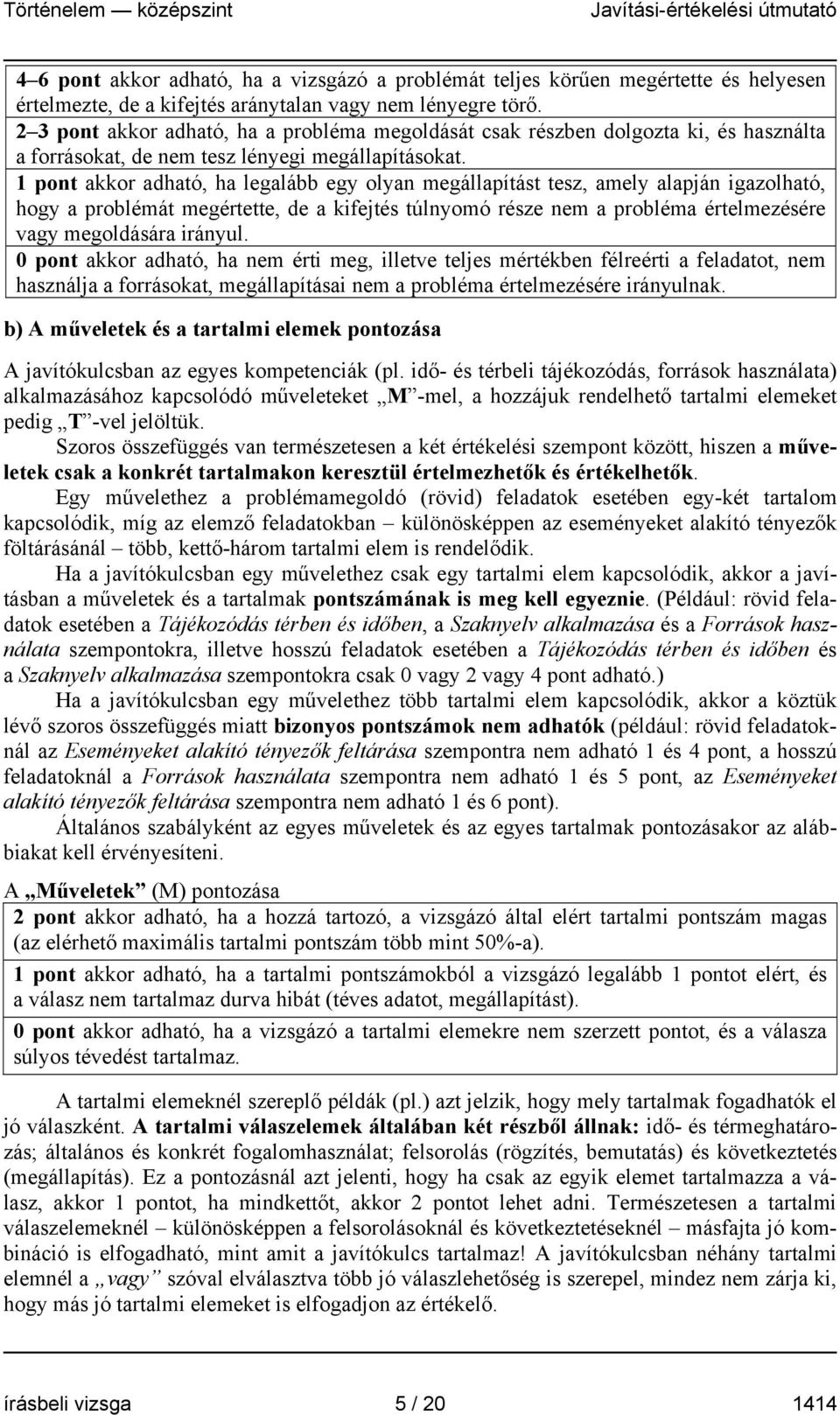 1 pont akkor adható, ha legalább egy olyan megállapítást tesz, amely alapján igazolható, hogy a problémát megértette, de a kifejtés túlnyomó része nem a probléma értelmezésére vagy megoldására