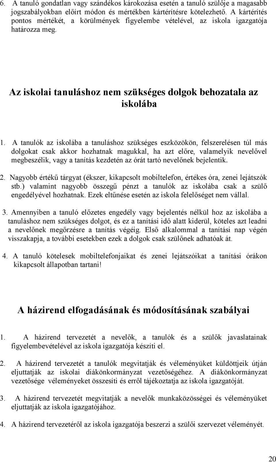 A tanulók az iskolába a tanuláshoz szükséges eszközökön, felszerelésen túl más dolgokat csak akkor hozhatnak magukkal, ha azt előre, valamelyik nevelővel megbeszélik, vagy a tanítás kezdetén az órát