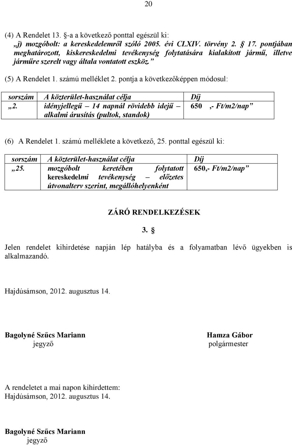 pontja a következőképpen módosul: sorszám A közterület-használat célja Díj 2. idényjellegű 14 napnál rövidebb idejű 650,- Ft/m2/nap alkalmi árusítás (pultok, standok) (6) A Rendelet 1.