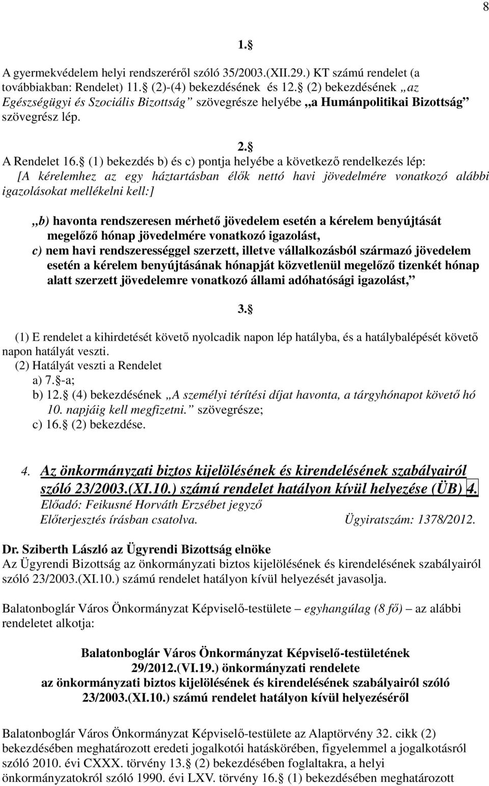 (1) bekezdés b) és c) pontja helyébe a következı rendelkezés lép: [A kérelemhez az egy háztartásban élık nettó havi jövedelmére vonatkozó alábbi igazolásokat mellékelni kell:] b) havonta rendszeresen