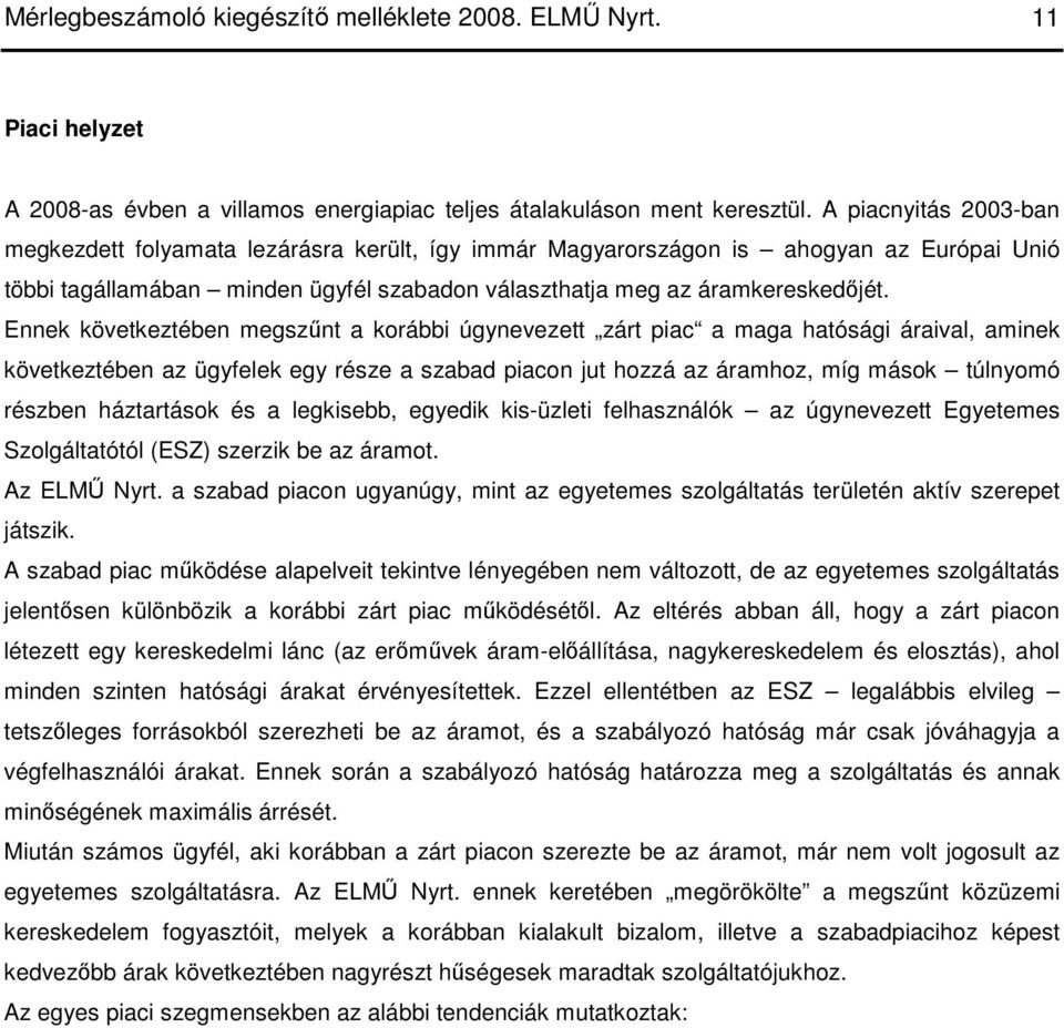 Ennek következtében megszőnt a korábbi úgynevezett zárt piac a maga hatósági áraival, aminek következtében az ügyfelek egy része a szabad piacon jut hozzá az áramhoz, míg mások túlnyomó részben