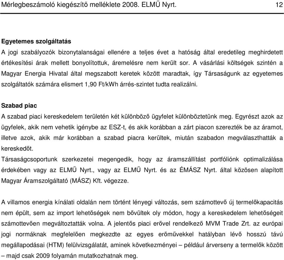 A vásárlási költségek szintén a Magyar Energia Hivatal által megszabott keretek között maradtak, így Társaságunk az egyetemes szolgáltatók számára elismert 1,90 Ft/kWh árrés-szintet tudta realizálni.