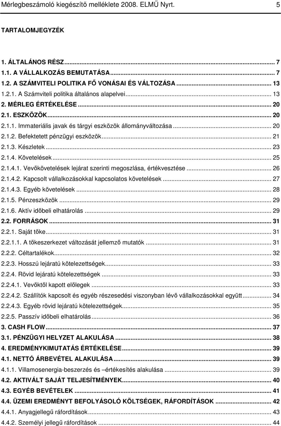 Követelések... 25 2.1.4.1. Vevıkövetelések lejárat szerinti megoszlása, értékvesztése... 26 2.1.4.2. Kapcsolt vállalkozásokkal kapcsolatos követelések... 27 2.1.4.3. Egyéb követelések... 28 2.1.5. Pénzeszközök.