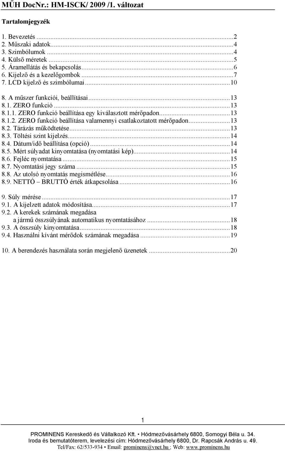 ..13 8.3. Töltési szint kijelzés...14 8.4. Dátum/idő beállítása (opció)...14 8.5. Mért súlyadat kinyomtatása (nyomtatási kép)...14 8.6. Fejléc nyomtatása...15 8.7. Nyomtatási jegy száma...15 8.8. Az utolsó nyomtatás megismétlése.