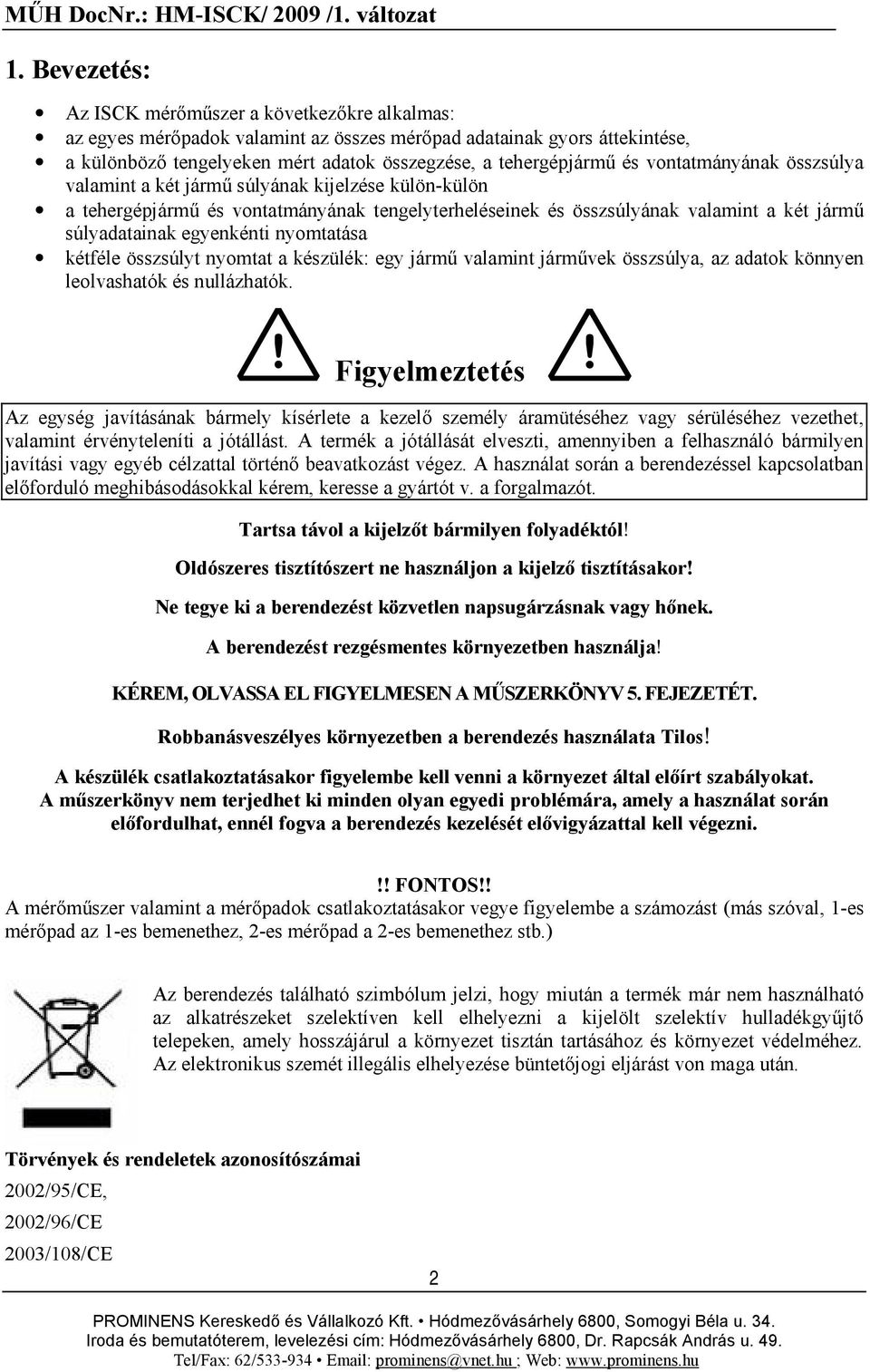 nyomtatása kétféle összsúlyt nyomtat a készülék: egy jármű valamint járművek összsúlya, az adatok könnyen leolvashatók és nullázhatók.