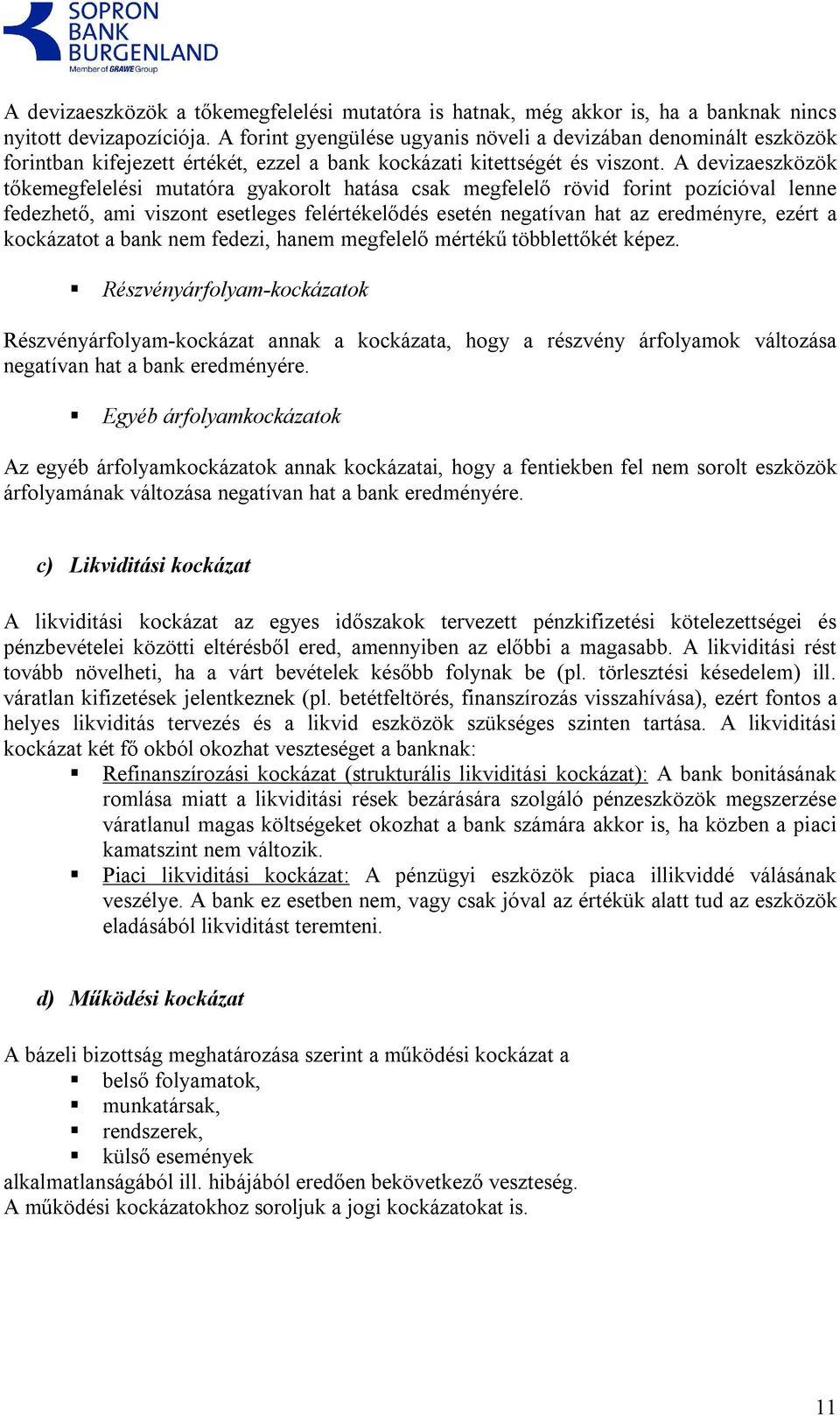 A devizaeszközök tőkemegfelelési mutatóra gyakorolt hatása csak megfelelő rövid forint pozícióval lenne fedezhető, ami viszont esetleges felértékelődés esetén negatívan hat az eredményre, ezért a