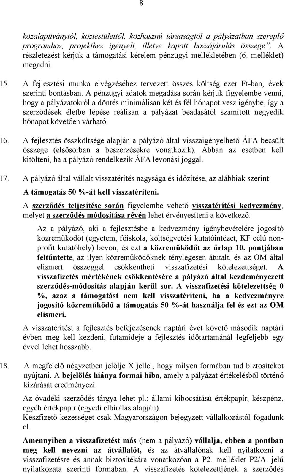 A pénzügyi adatok megadása során kérjük figyelembe venni, hogy a pályázatokról a döntés minimálisan két és fél hónapot vesz igénybe, így a szerződések életbe lépése reálisan a pályázat beadásától