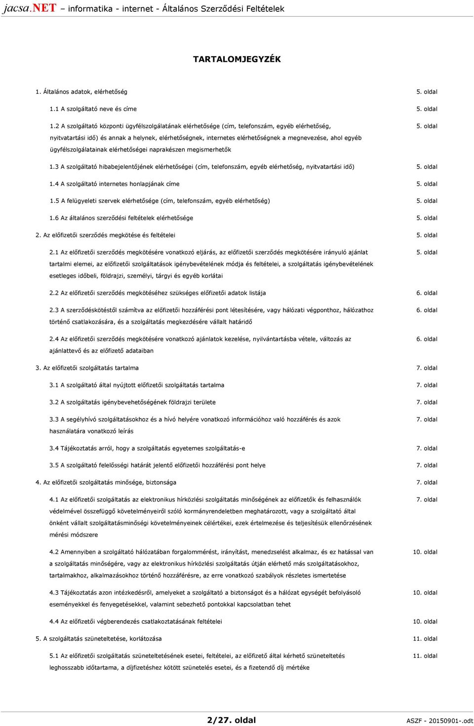 2 A szolgáltató központi ügyfélszolgálatának elérhetősége (cím, telefonszám, egyéb elérhetőség, nyitvatartási idő) és annak a helynek, elérhetőségnek, internetes elérhetőségnek a megnevezése, ahol