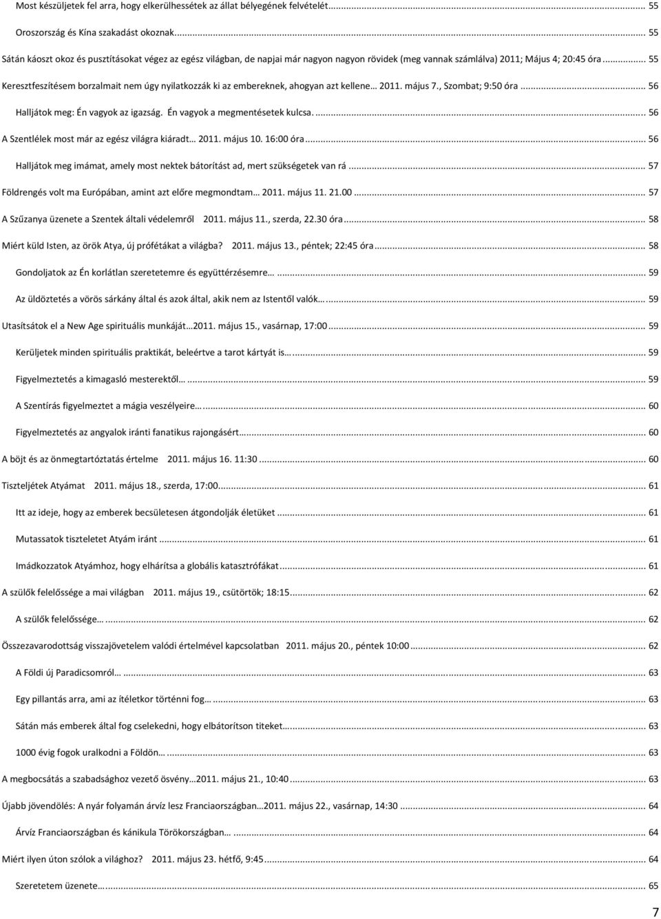 .. 55 Keresztfeszítésem borzalmait nem úgy nyilatkozzák ki az embereknek, ahogyan azt kellene 2011. május 7., Szombat; 9:50 óra... 56 Halljátok meg: Én vagyok az igazság.