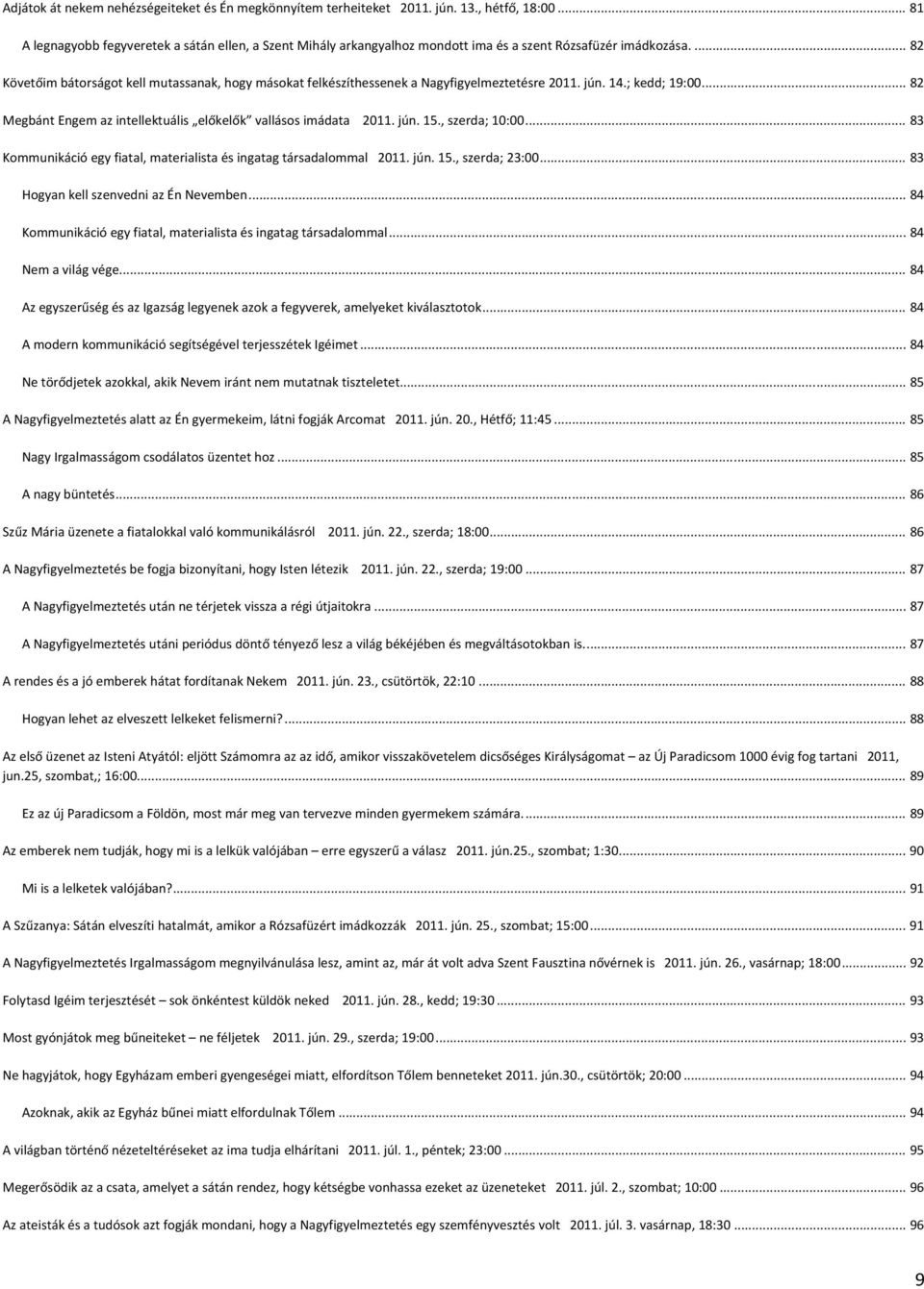 ... 82 Követőim bátorságot kell mutassanak, hogy másokat felkészíthessenek a Nagyfigyelmeztetésre 2011. jún. 14.; kedd; 19:00... 82 Megbánt Engem az intellektuális előkelők vallásos imádata 2011. jún. 15.