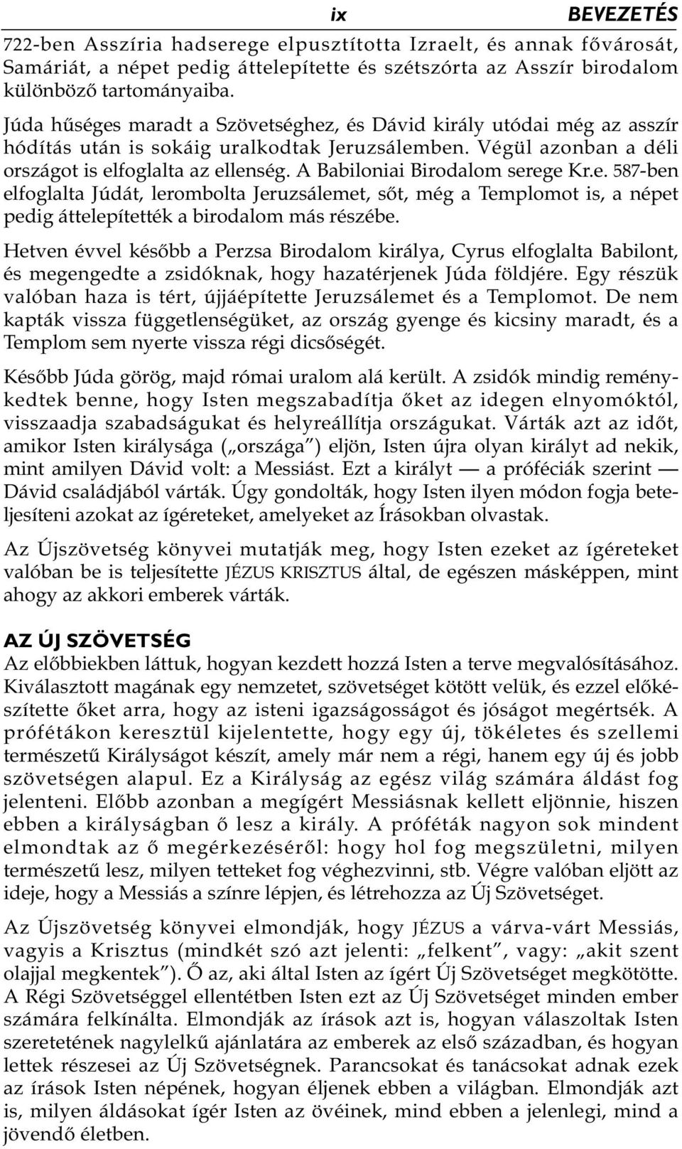 A Babiloniai Birodalom serege Kr.e. 587-ben elfoglalta Júdát, lerombolta Jeruzsálemet, sőt, még a Templomot is, a népet pedig áttelepítették a birodalom más részébe.