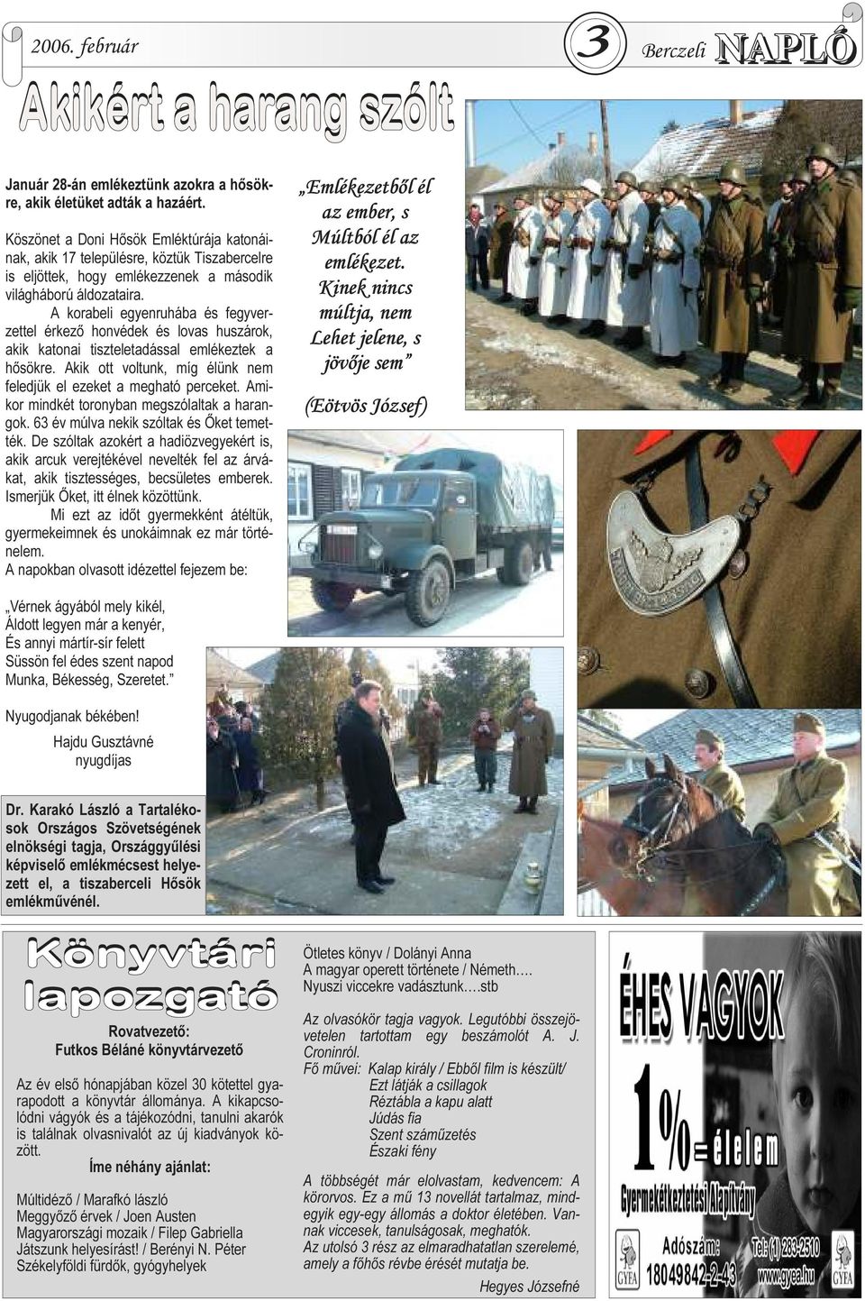 A korabeli egyenruhába és fegyverzettel érkezı honvédek és lovas huszárok, akik katonai tiszteletadással emlékeztek a hısökre. Akik ott voltunk, míg élünk nem feledjük el ezeket a megható perceket.