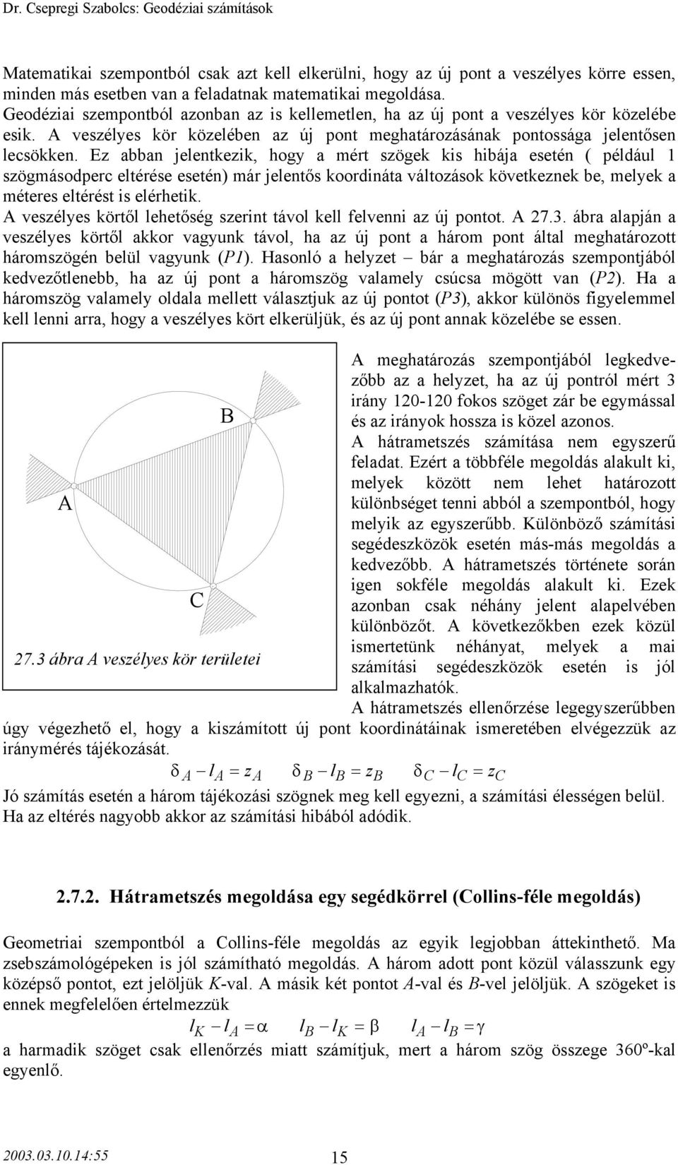 Ez abban jelentkezik, hogy a mért szögek kis hibája esetén ( például szögmásodperc eltérése esetén) már jelentős koordináta változások következnek be, melyek a méteres eltérést is elérhetik.