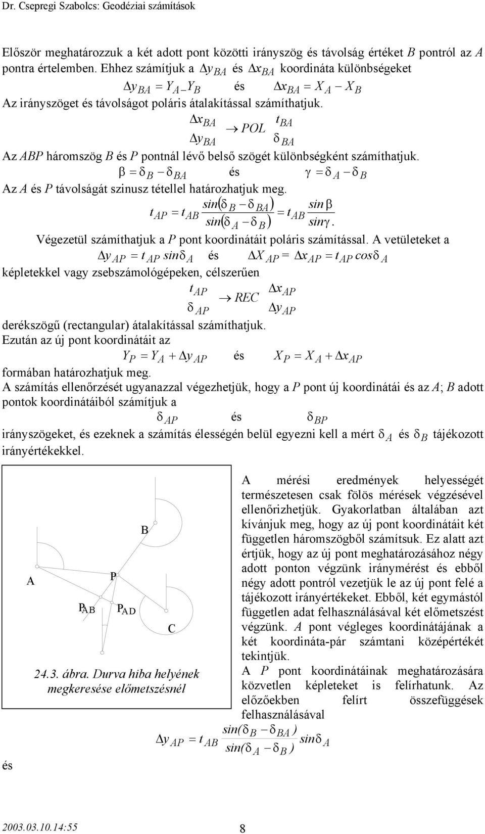 x t OL y δ z háromszög és pontnál lévő belső szögét különbségként számíthatjuk. β = δ δ és γ δ z és távolságát szinusz tétellel határozhatjuk meg. sin( δ ) sin t t δ β = = t sin( δ δ ) sinγ.