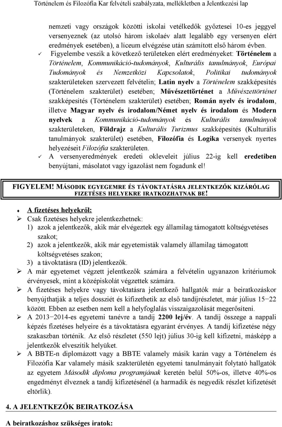 Figyelembe veszik a következő területeken elért eredményeket: Történelem a Történelem, Kommunikáció-tudományok, Kulturális tanulmányok, Európai Tudományok és Nemzetközi Kapcsolatok, Politikai