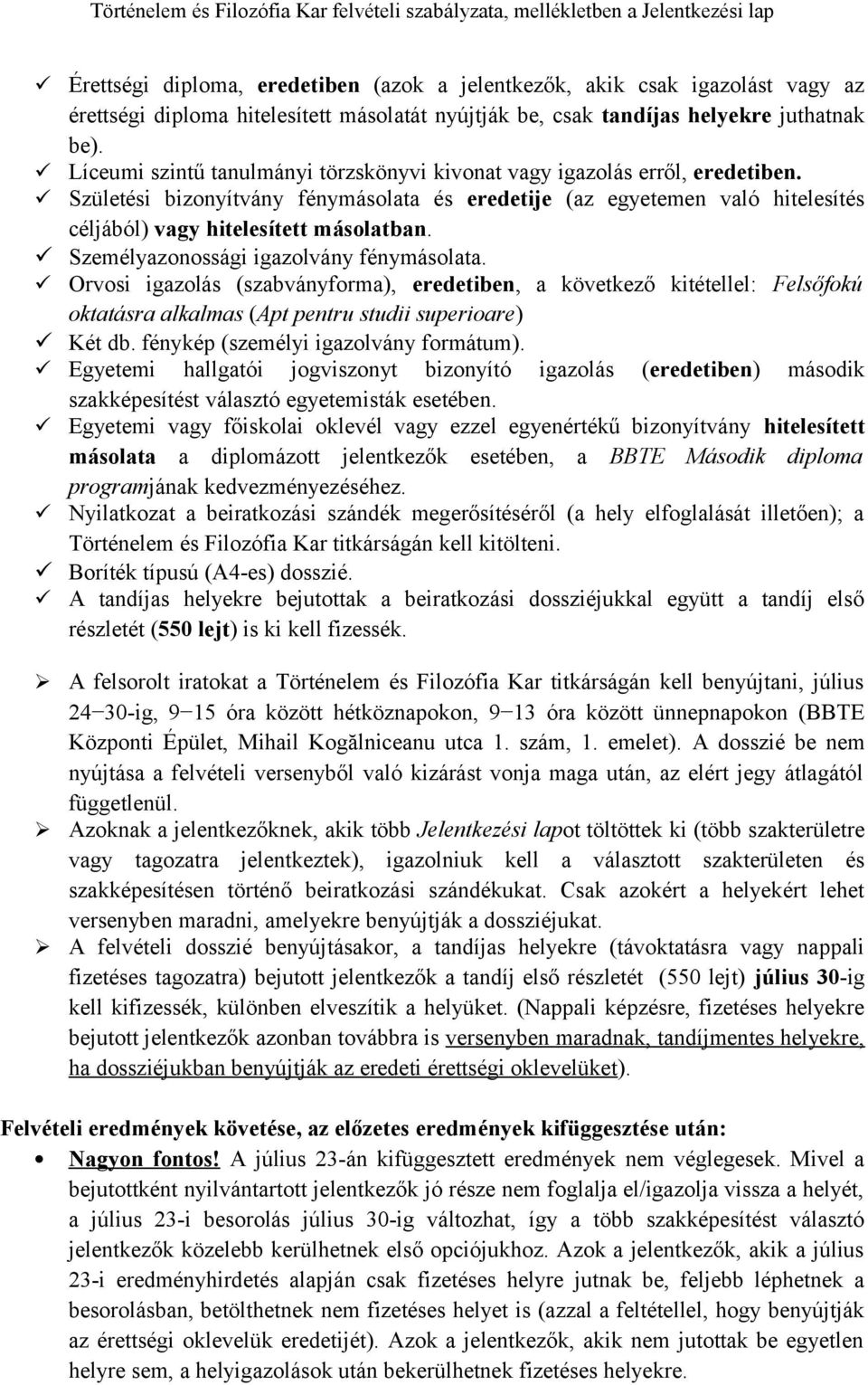 Személyazonossági igazolvány fénymásolata. Orvosi igazolás (szabványforma), eredetiben, a következő kitétellel: Felsőfokú oktatásra alkalmas (Apt pentru studii superioare) Két db.