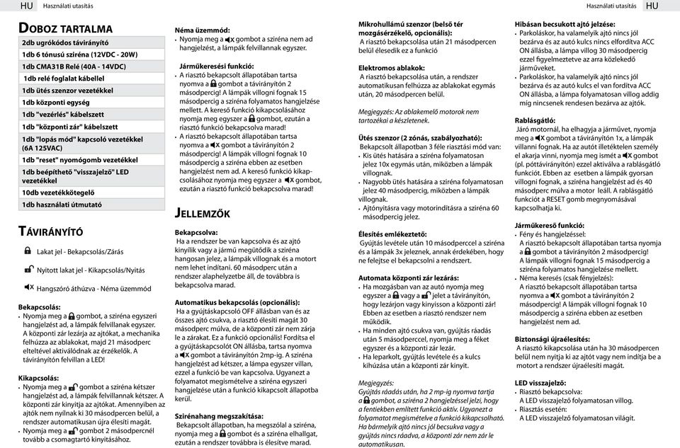 LED vezetékkel 10db vezetékkötegelő 1db használati útmutató Távirányító Lakat jel - Bekapcsolás/Zárás Nyitott lakat jel - Kikapcsolás/Nyitás Hangszóró áthúzva - Néma üzemmód Bekapcsolás: Nyomja meg a