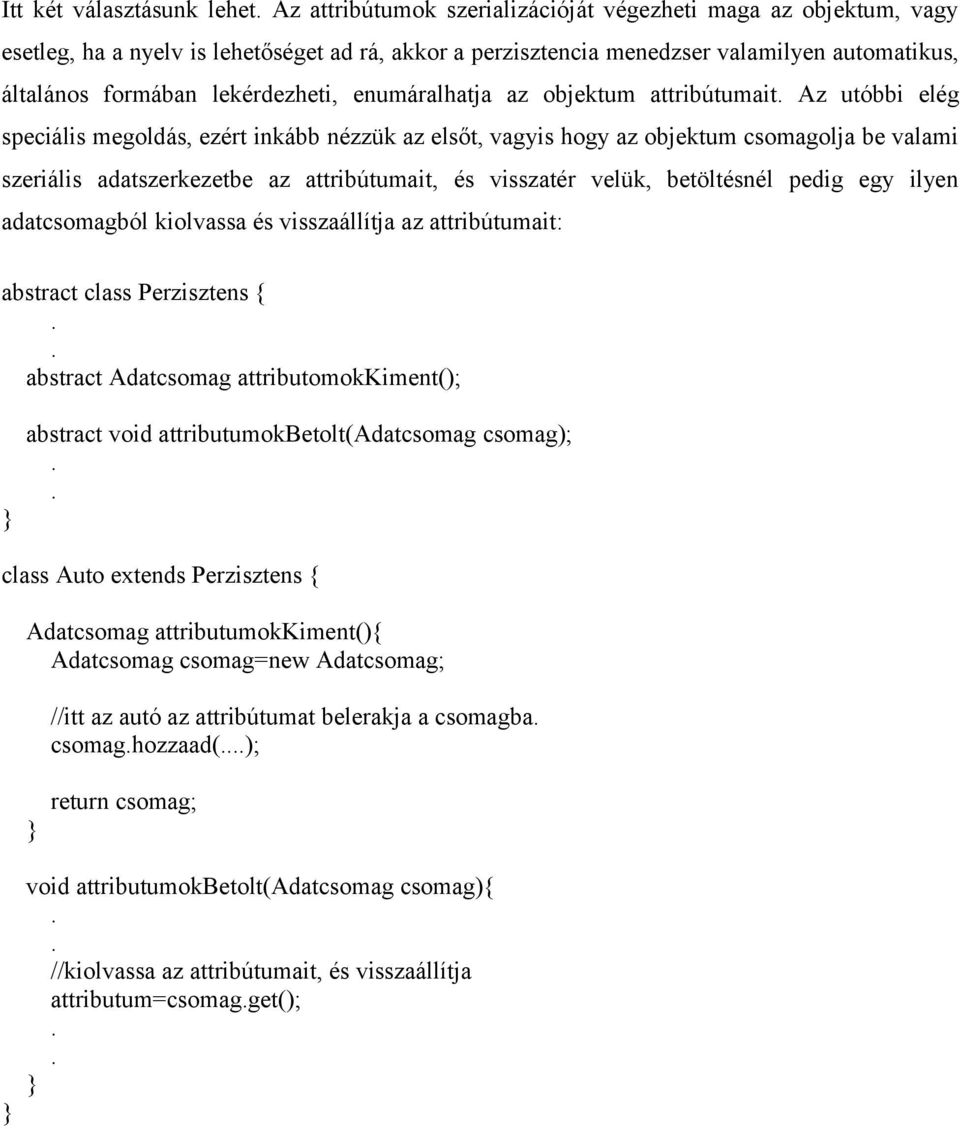 adatszerkezetbe az attribútumait, és visszatér velük, betöltésnél pedig egy ilyen adatcsomagból kiolvassa és visszaállítja az attribútumait: abstract class Perzisztens { abstract Adatcsomag
