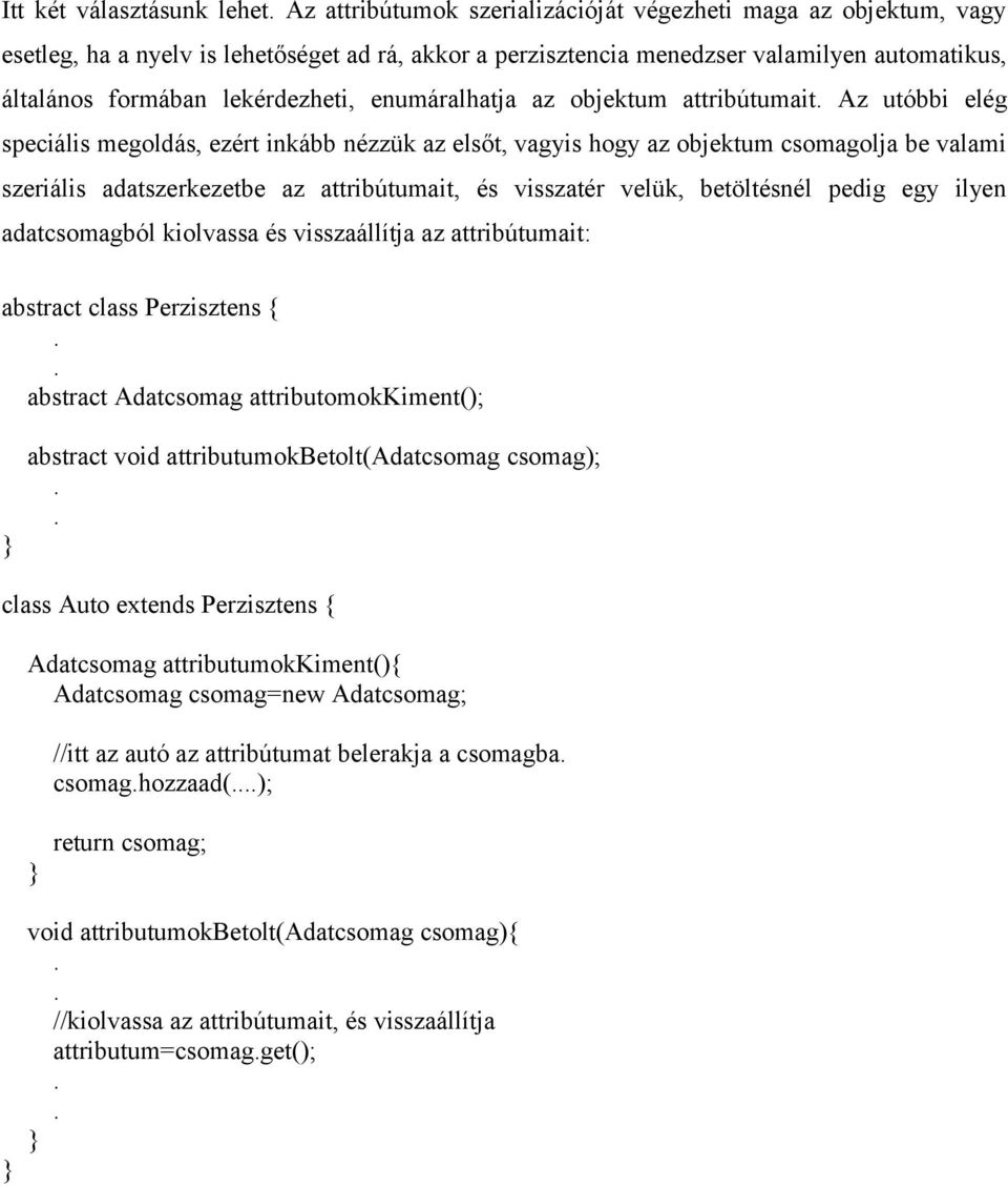 adatszerkezetbe az attribútumait, és visszatér velük, betöltésnél pedig egy ilyen adatcsomagból kiolvassa és visszaállítja az attribútumait: abstract class Perzisztens { abstract Adatcsomag