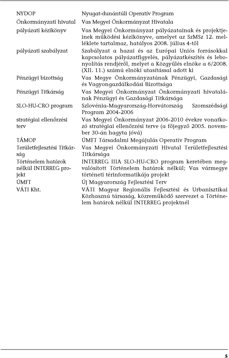 július 4-től pályázati szabályzat Szabályzat a hazai és az Európai Uniós forrásokkal kapcsolatos pályázatfigyelés, pályázatkészítés és lebonyolítás rendjéről, melyet a Közgyűlés elnöke a 6/2008. (XII.