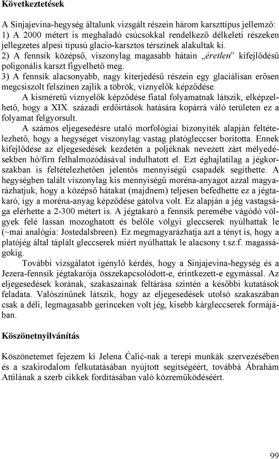 3) A fennsík alacsonyabb, nagy kiterjedésű részein egy glaciálisan erősen megcsiszolt felszínen zajlik a töbrök, víznyelők képződése.