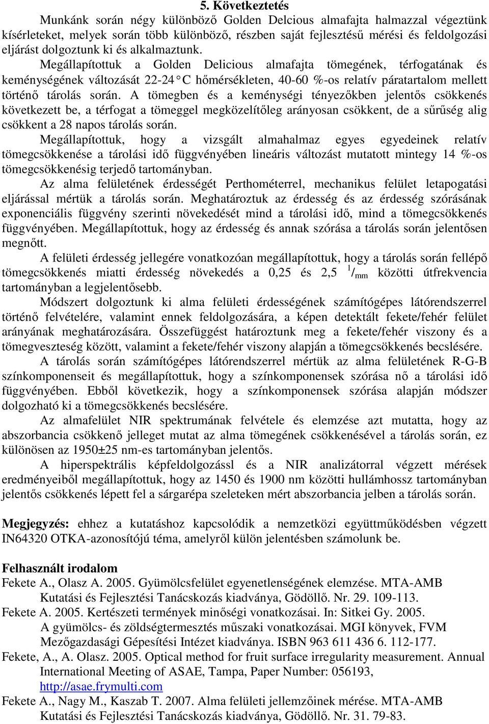 Megállapítottuk a Golden Delicious almafajta tömegének, térfogatának és keménységének változását 22-24 C hőmérsékleten, 4-6 %-os relatív páratartalom mellett történő tárolás során.