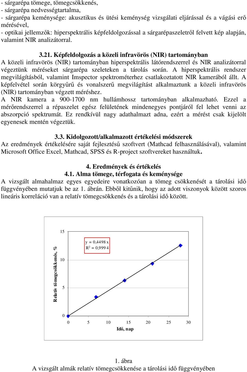 Képfeldolgozás a közeli infravörös (NIR) tartományban A közeli infravörös (NIR) tartományban hiperspektrális látórendszerrel és NIR analizátorral végeztünk méréseket sárgarépa szeleteken a tárolás