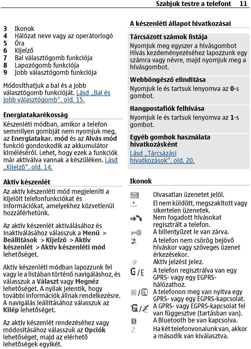 mód és az Alvás mód funkció gondoskodik az akkumulátor kíméléséről. Lehet, hogy ezek a funkciók már aktiválva vannak a készüléken. Lásd Kijelző. old. 14.