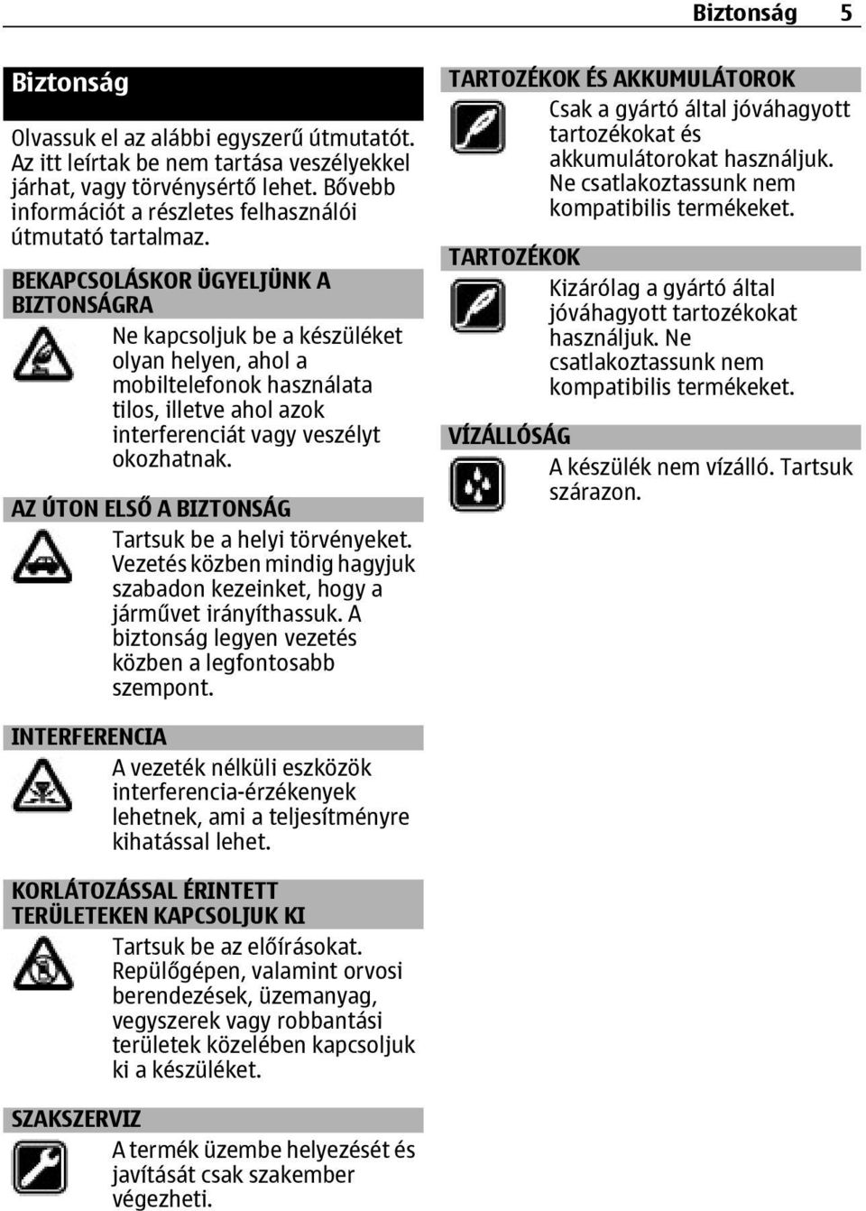 BEKAPCSOLÁSKOR ÜGYELJÜNK A BIZTONSÁGRA Ne kapcsoljuk be a készüléket olyan helyen, ahol a mobiltelefonok használata tilos, illetve ahol azok interferenciát vagy veszélyt okozhatnak.