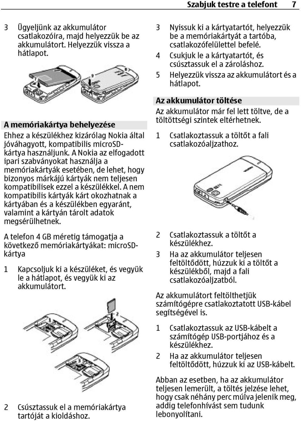 A Nokia az elfogadott ipari szabványokat használja a memóriakártyák esetében, de lehet, hogy bizonyos márkájú kártyák nem teljesen kompatibilisek ezzel a készülékkel.