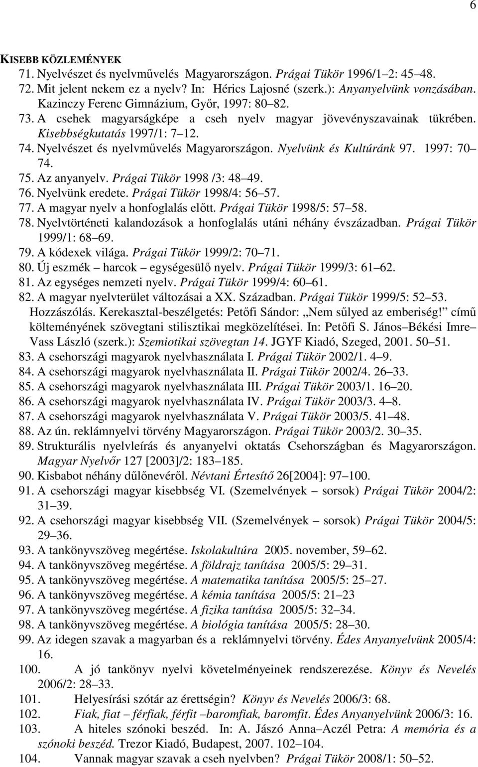 Nyelvünk és Kultúránk 97. 1997: 70 74. 75. Az anyanyelv. Prágai Tükör 1998 /3: 48 49. 76. Nyelvünk eredete. Prágai Tükör 1998/4: 56 57. 77. A magyar nyelv a honfoglalás elıtt.