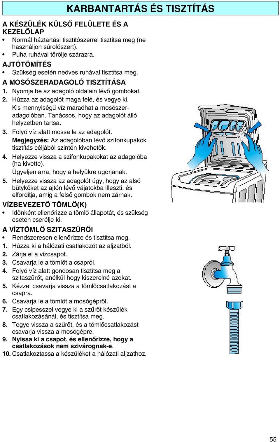 Kis mennyiségű víz maradhat a mosószeradagolóban. Tanácsos, hogy az adagolót álló helyzetben tartsa. 3. Folyó víz alatt mossa le az adagolót.