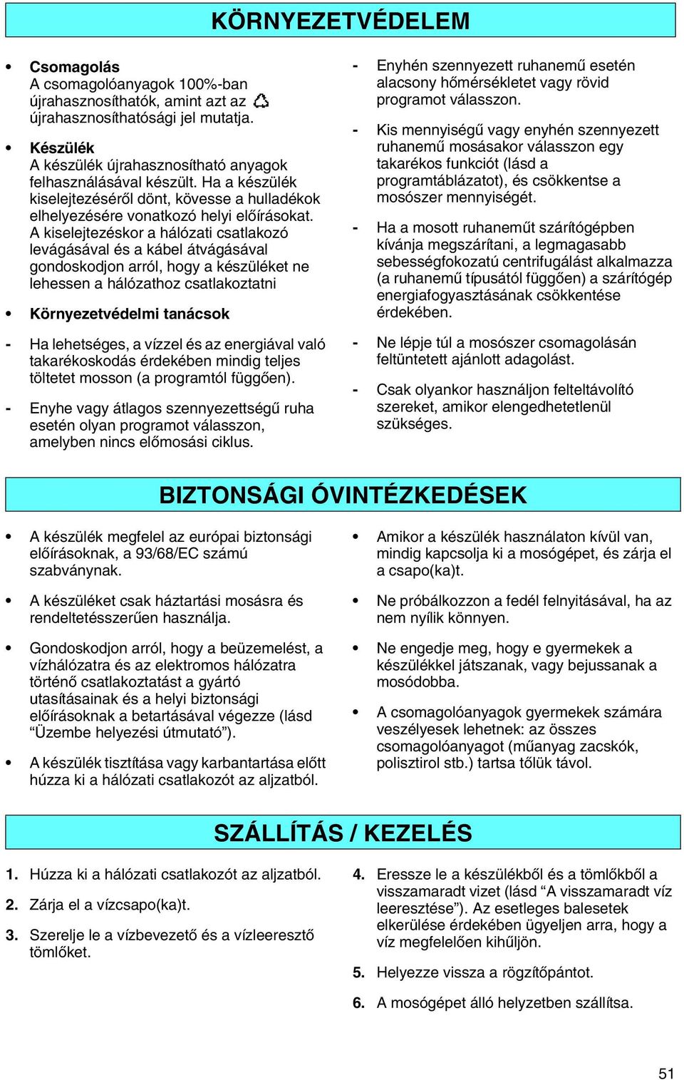 A kiselejtezéskor a hálózati csatlakozó levágásával és a kábel átvágásával gondoskodjon arról, hogy a készüléket ne lehessen a hálózathoz csatlakoztatni Környezetvédelmi tanácsok - Ha lehetséges, a