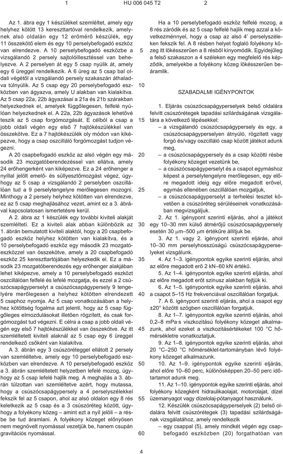 elrendezve. A 10 perselybefogadó eszközbe a vizsgálandó 2 persely sajtolóillesztéssel van behelyezve. A 2 perselyen át egy csap nyúlik át, amely egy 6 üreggel rendelkezik.