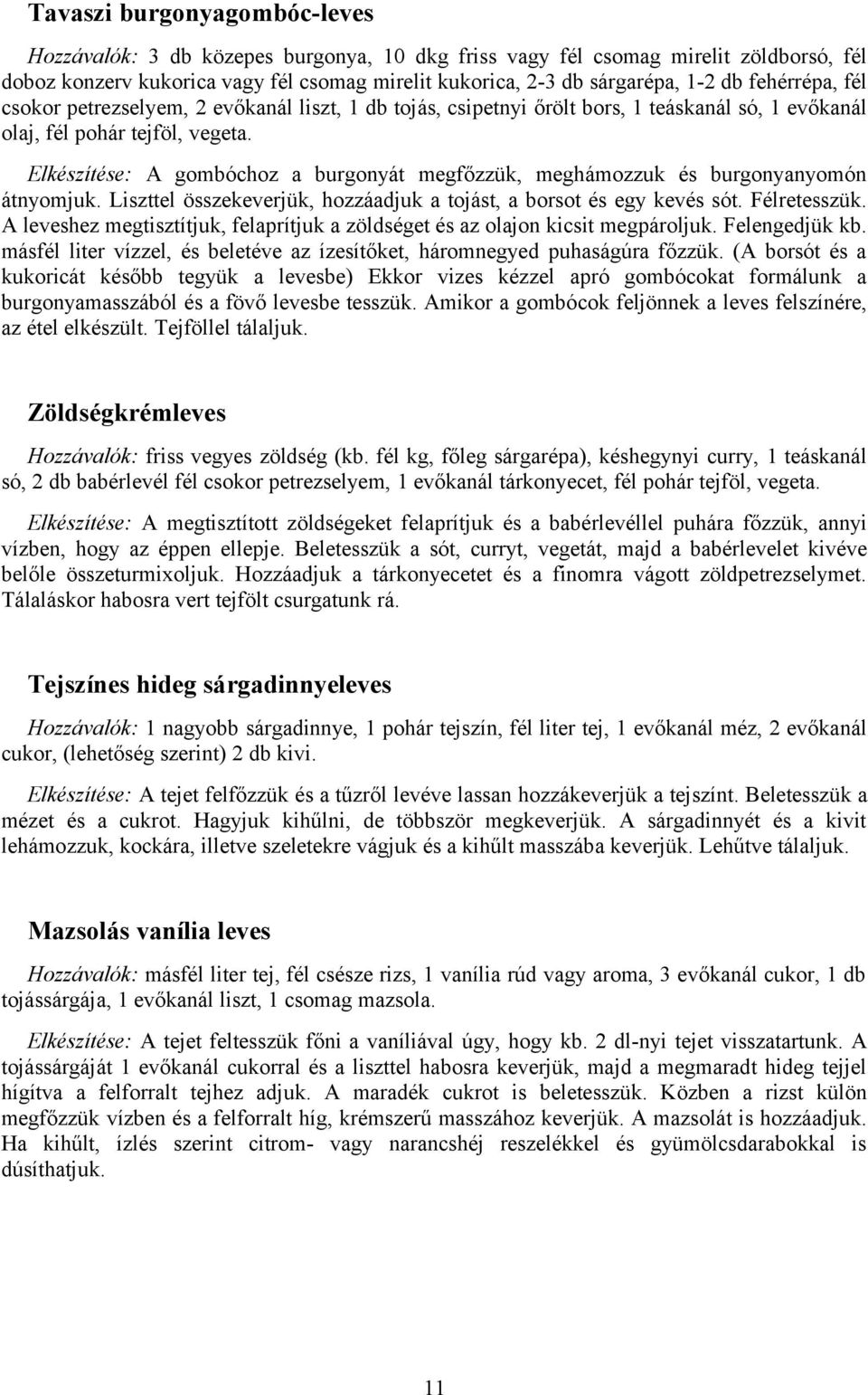 Elkészítése: A gombóchoz a burgonyát megfőzzük, meghámozzuk és burgonyanyomón átnyomjuk. Liszttel összekeverjük, hozzáadjuk a tojást, a borsot és egy kevés sót. Félretesszük.