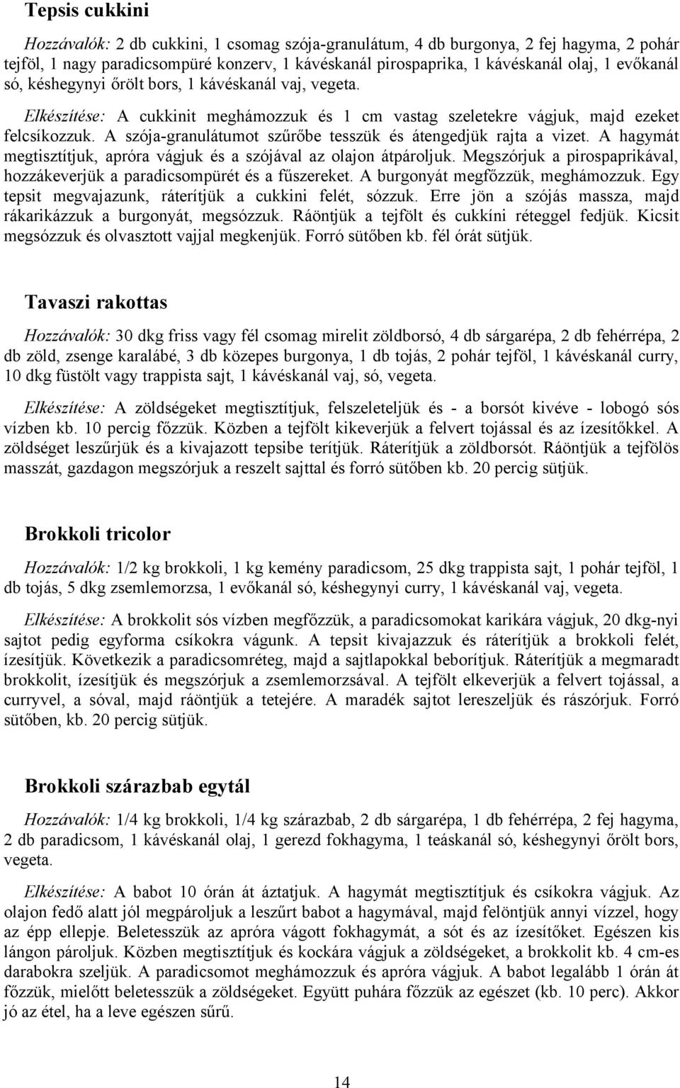 A szója-granulátumot szűrőbe tesszük és átengedjük rajta a vizet. A hagymát megtisztítjuk, apróra vágjuk és a szójával az olajon átpároljuk.