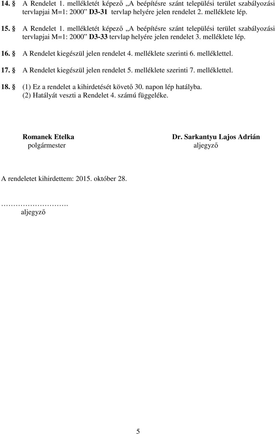 (1) Ez a rendelet a kihirdetését követő 30. napon lép hatályba. (2) Hatályát veszti a Rendelet 4. számú függeléke. Romanek Etelka polgármester Dr.