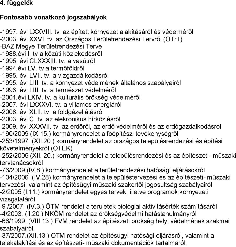 évi LIII. tv. a természet védelméről -2001.évi LXIV. tv. a kulturális örökség védelméről -2007. évi LXXXVI. tv. a villamos energiáról -2008. évi XLII. tv. a földgázellátásról -2003. évi C. tv. az elekronikus hírközlésről -2009.