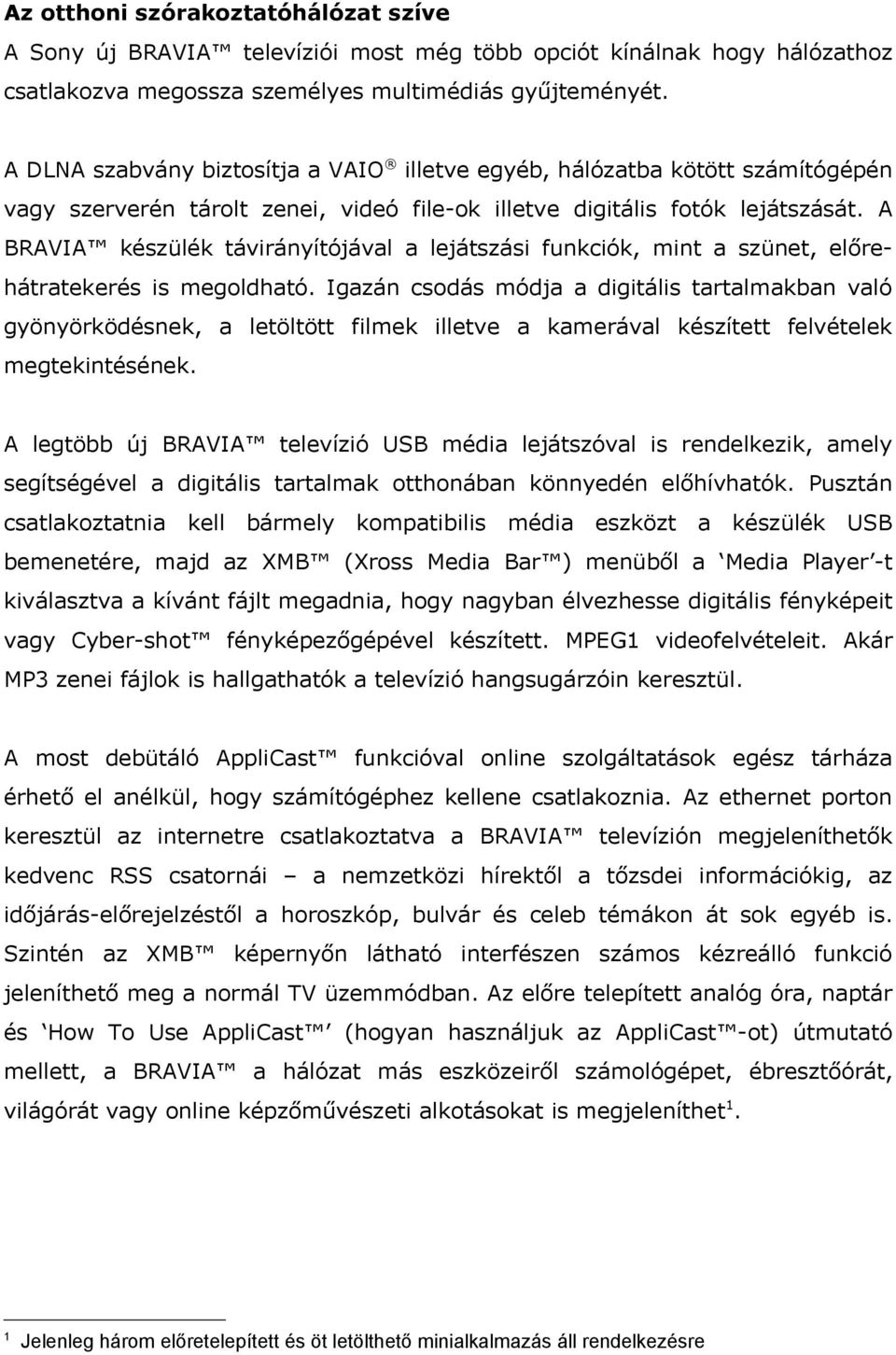 A BRAVIA készülék távirányítójával a lejátszási funkciók, mint a szünet, előrehátratekerés is megoldható.