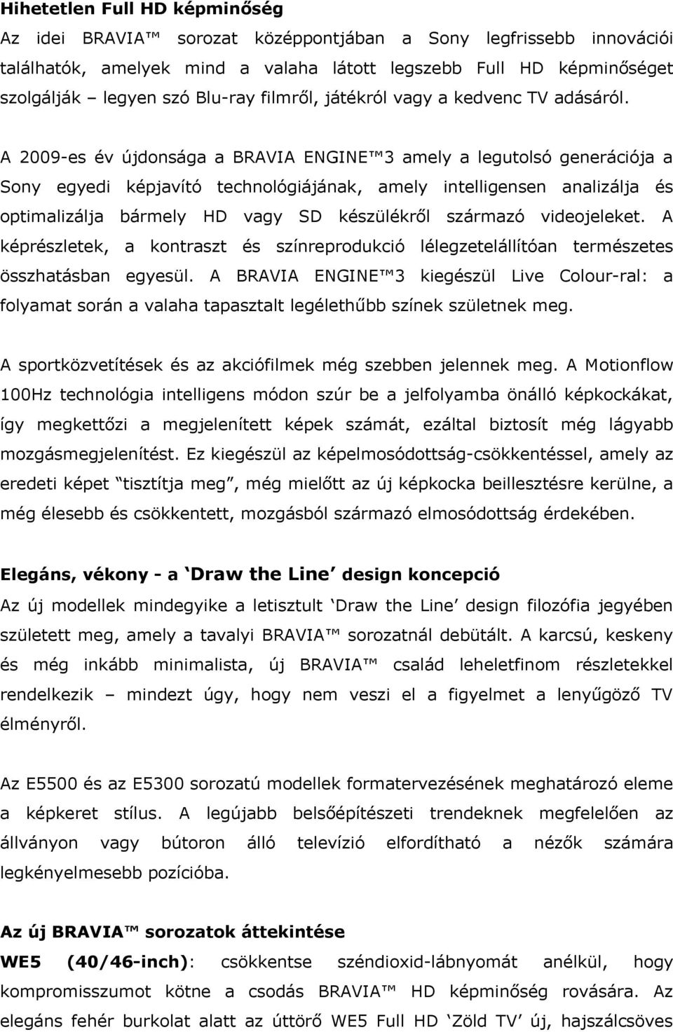 A 2009-es év újdonsága a BRAVIA ENGINE 3 amely a legutolsó generációja a Sony egyedi képjavító technológiájának, amely intelligensen analizálja és optimalizálja bármely HD vagy SD készülékről