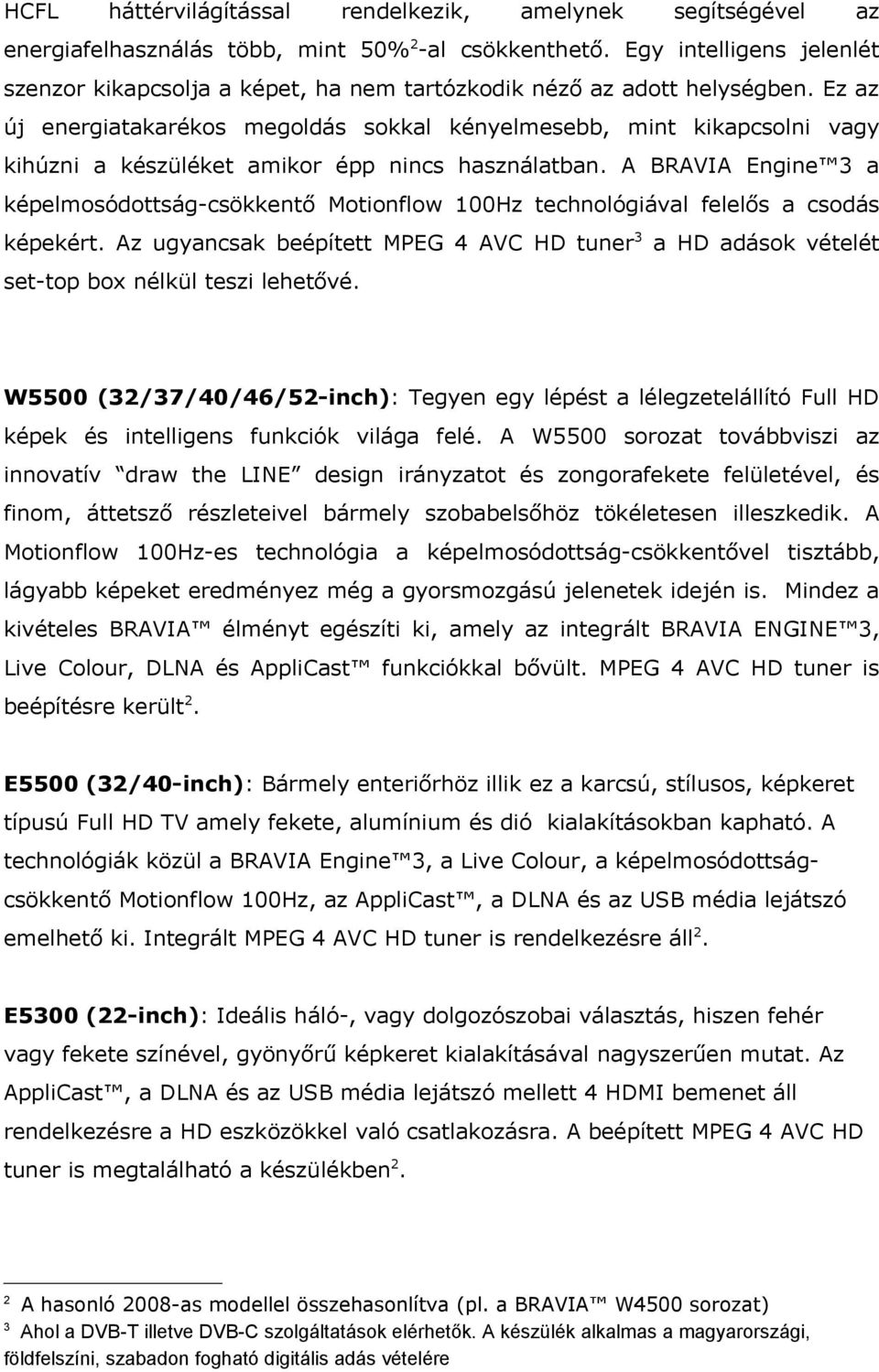 Ez az új energiatakarékos megoldás sokkal kényelmesebb, mint kikapcsolni vagy kihúzni a készüléket amikor épp nincs használatban.