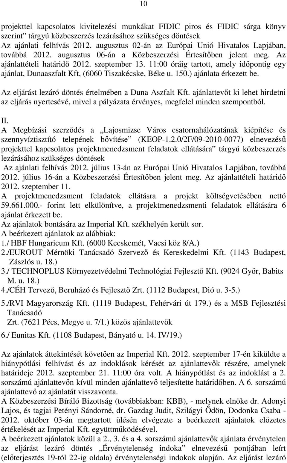 11:00 óráig tartott, amely idıpontig egy ajánlat, Dunaaszfalt Kft, (6060 Tiszakécske, Béke u. 150.) ajánlata érkezett be. Az eljárást lezáró döntés értelmében a Duna Aszfalt Kft.