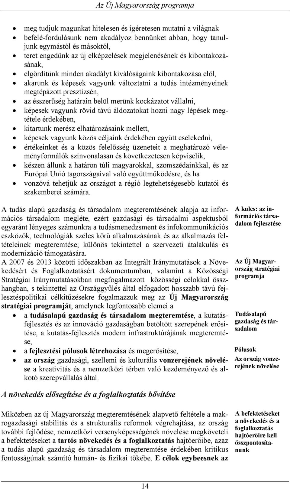 merünk kockázatot vállalni, képesek vagyunk rövid távú áldozatokat hozni nagy lépések megtétele érdekében, kitartunk merész elhatározásaink mellett, képesek vagyunk közös céljaink érdekében együtt