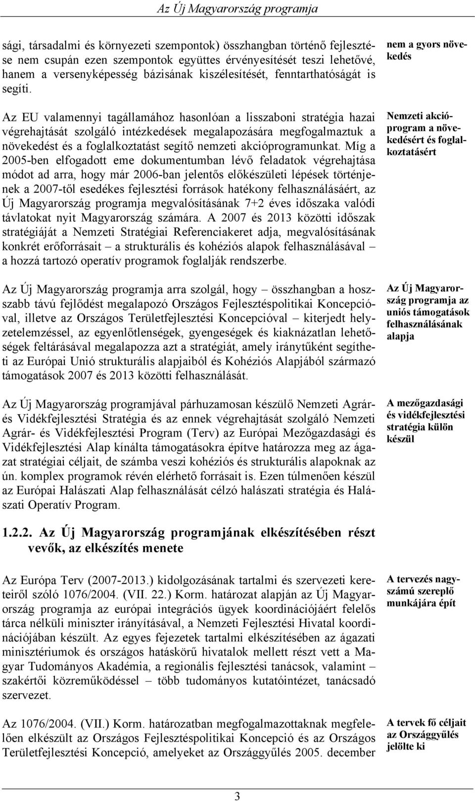 Az EU valamennyi tagállamához hasonlóan a lisszaboni stratégia hazai végrehajtását szolgáló intézkedések megalapozására megfogalmaztuk a növekedést és a foglalkoztatást segítő nemzeti