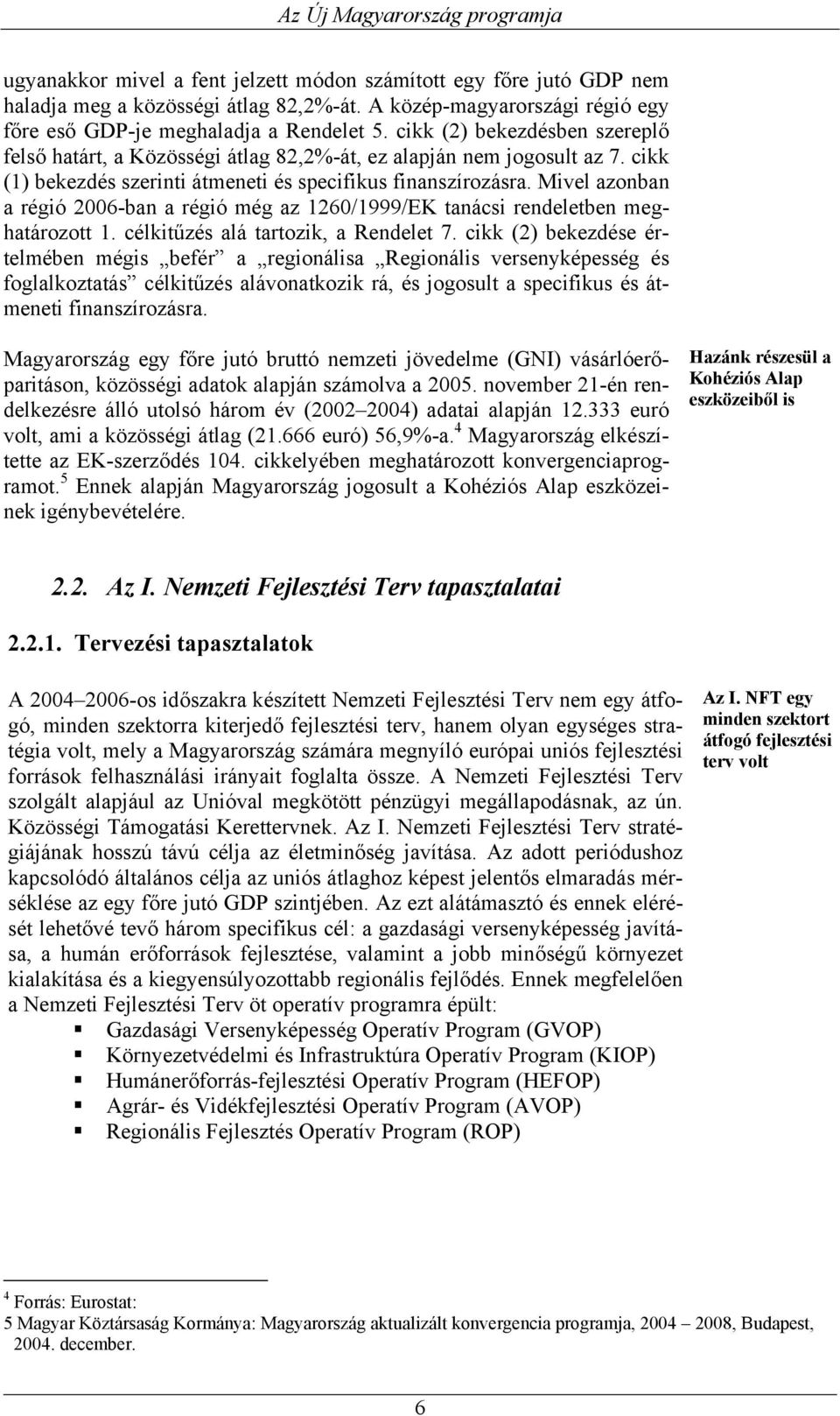 Mivel azonban a régió 2006-ban a régió még az 1260/1999/EK tanácsi rendeletben meghatározott 1. célkitűzés alá tartozik, a Rendelet 7.