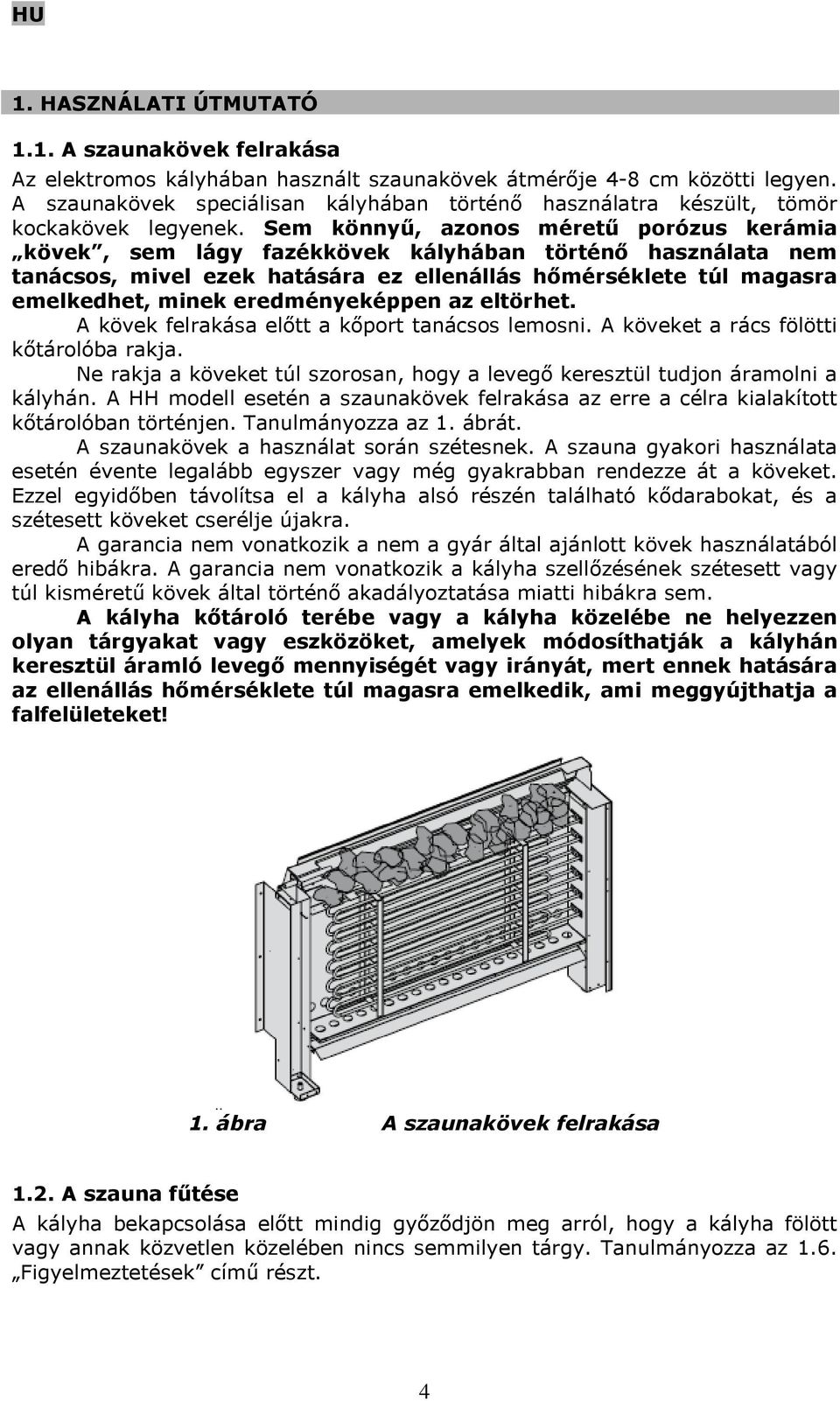 Sem könnyű, azonos méretű porózus kerámia kövek, sem lágy fazékkövek kályhában történő használata nem tanácsos, mivel ezek hatására ez ellenállás hőmérséklete túl magasra emelkedhet, minek